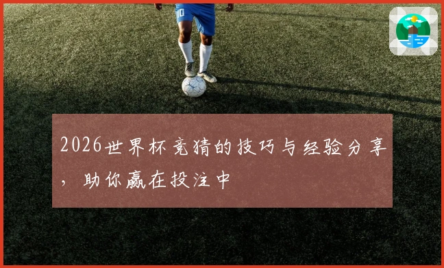2026世界杯竞猜的技巧与经验分享，助你赢在投注中