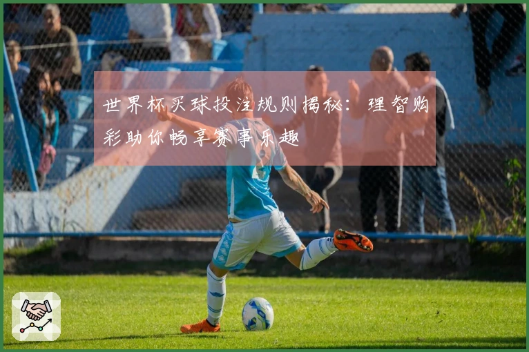世界杯买球投注规则揭秘：理智购彩助你畅享赛事乐趣