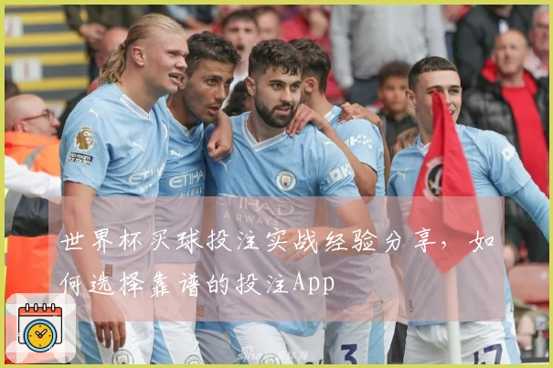 世界杯买球投注实战经验分享，如何选择靠谱的投注App