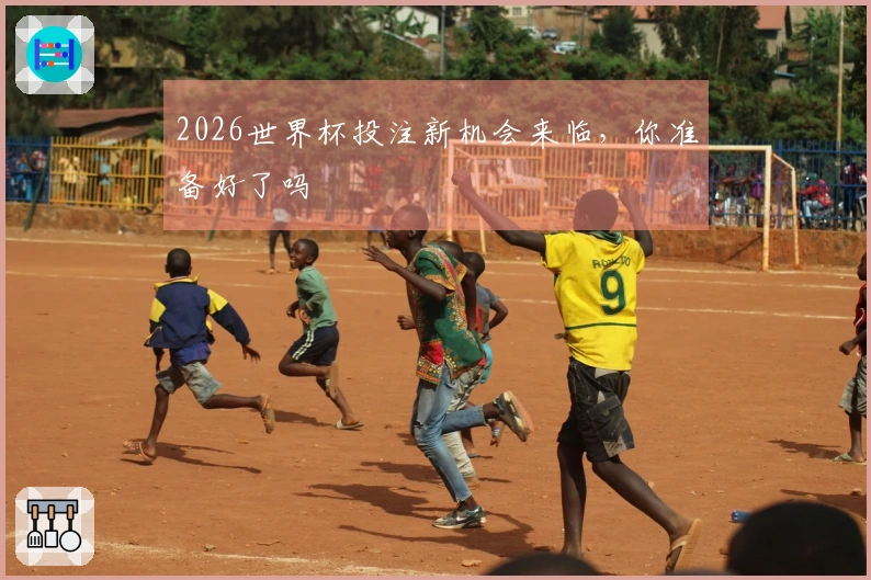 2026世界杯投注新机会来临，你准备好了吗