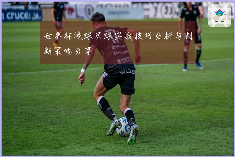世界杯滚球买球实战技巧分析与判断策略分享