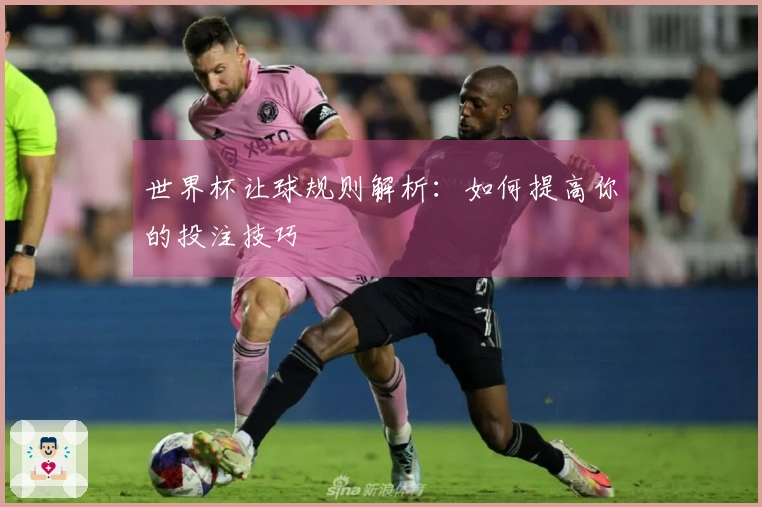 世界杯让球规则解析：如何提高你的投注技巧