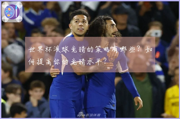 世界杯滚球竞猜的策略有哪些？如何提高你的竞猜水平？