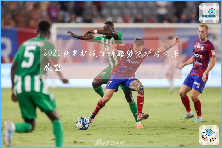 2026世界杯投注新趋势分析与未来展望