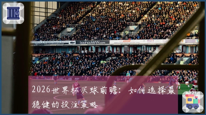 2026世界杯买球前瞻：如何选择最稳健的投注策略